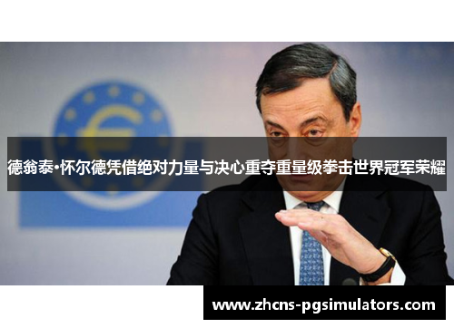 德翁泰·怀尔德凭借绝对力量与决心重夺重量级拳击世界冠军荣耀