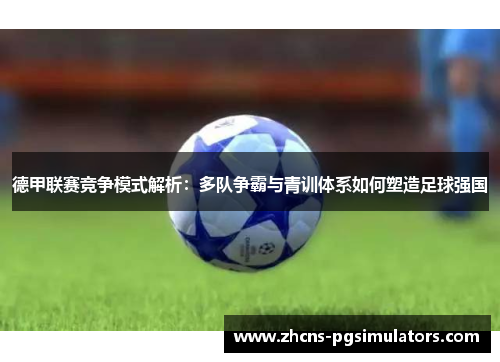 德甲联赛竞争模式解析：多队争霸与青训体系如何塑造足球强国