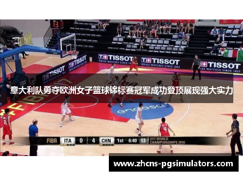 意大利队勇夺欧洲女子篮球锦标赛冠军成功登顶展现强大实力