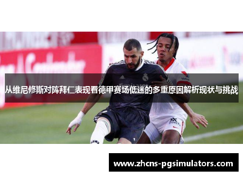 从维尼修斯对阵拜仁表现看德甲赛场低迷的多重原因解析现状与挑战