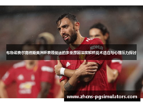 布鲁诺费尔南德斯美洲杯表现低迷的多重原因深度解析战术适应与心理压力探讨