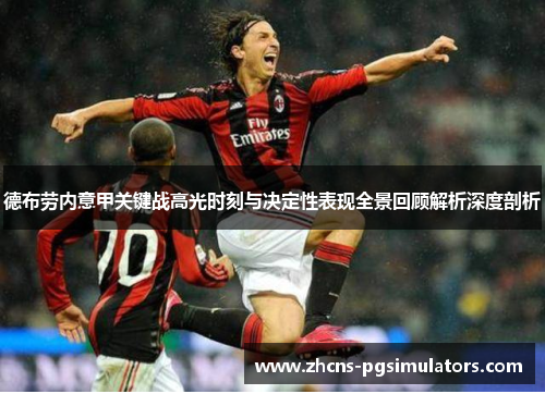 德布劳内意甲关键战高光时刻与决定性表现全景回顾解析深度剖析 德布劳内意甲关键战高光时刻与决定性表现全景回顾解析深度剖析