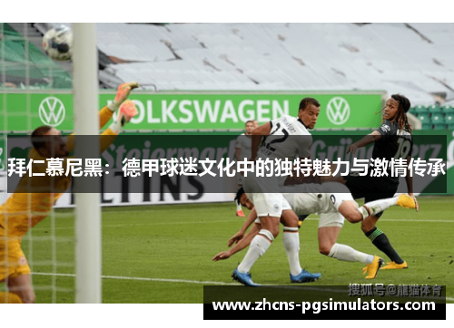 拜仁慕尼黑：德甲球迷文化中的独特魅力与激情传承