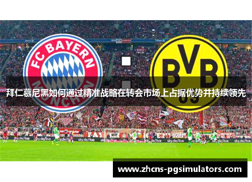 拜仁慕尼黑如何通过精准战略在转会市场上占据优势并持续领先 拜仁慕尼黑如何通过精准战略在转会市场上占据优势并持续领先