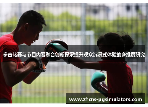 拳击比赛与节目内容融合创新探索提升观众沉浸式体验的多维度研究 拳击比赛与节目内容融合创新探索提升观众沉浸式体验的多维度研究
