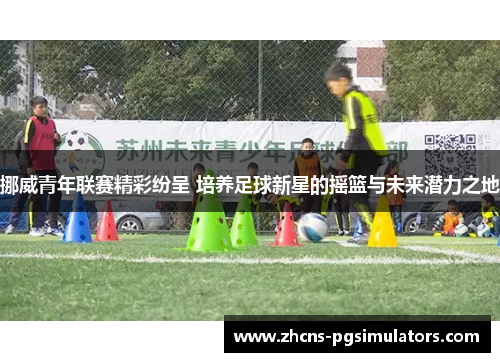 挪威青年联赛精彩纷呈 培养足球新星的摇篮与未来潜力之地