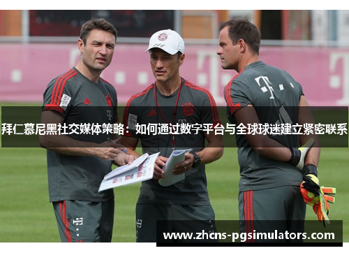 拜仁慕尼黑社交媒体策略：如何通过数字平台与全球球迷建立紧密联系