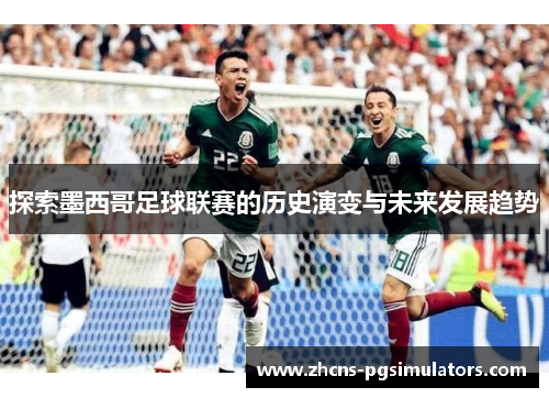 探索墨西哥足球联赛的历史演变与未来发展趋势