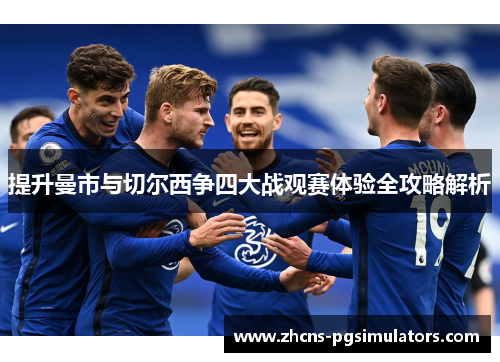 提升曼市与切尔西争四大战观赛体验全攻略解析