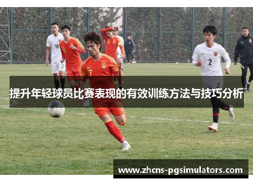 提升年轻球员比赛表现的有效训练方法与技巧分析