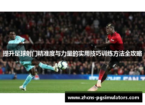 提升足球射门精准度与力量的实用技巧训练方法全攻略