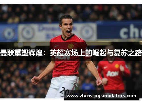 曼联重塑辉煌：英超赛场上的崛起与复苏之路