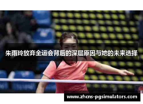 朱雨玲放弃全运会背后的深层原因与她的未来选择