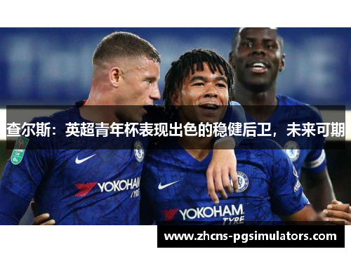 查尔斯：英超青年杯表现出色的稳健后卫，未来可期