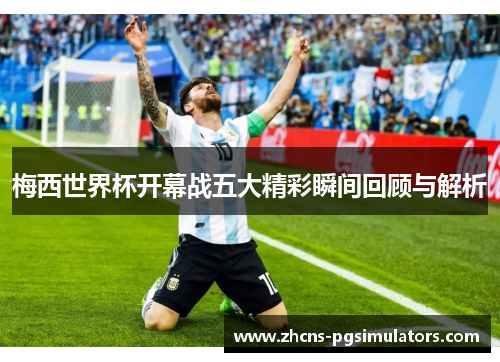 梅西世界杯开幕战五大精彩瞬间回顾与解析