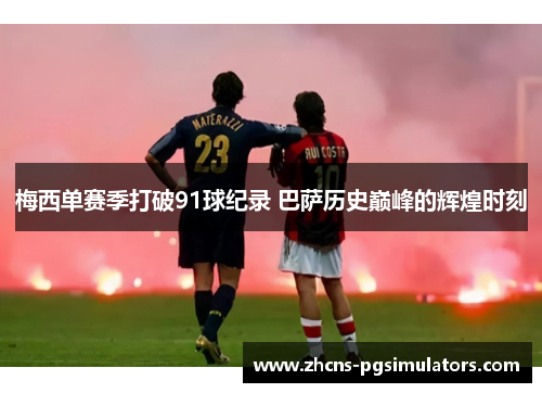 梅西单赛季打破91球纪录 巴萨历史巅峰的辉煌时刻