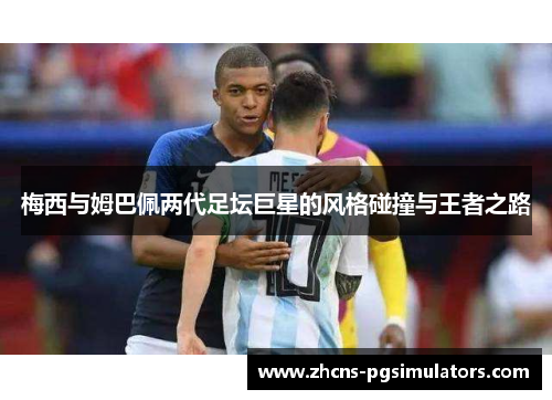 梅西与姆巴佩两代足坛巨星的风格碰撞与王者之路