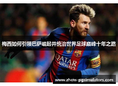 梅西如何引领巴萨崛起并统治世界足球巅峰十年之路