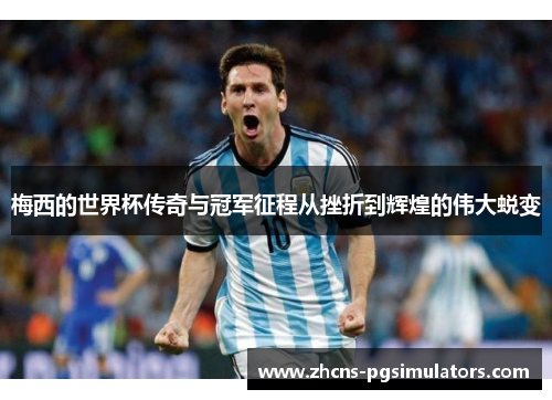 梅西的世界杯传奇与冠军征程从挫折到辉煌的伟大蜕变 梅西的世界杯传奇与冠军征程从挫折到辉煌的伟大蜕变