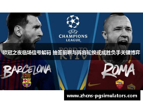 欧冠之夜临场信号解码 抽签前瞻与阵容轮换或成胜负手关键博弈