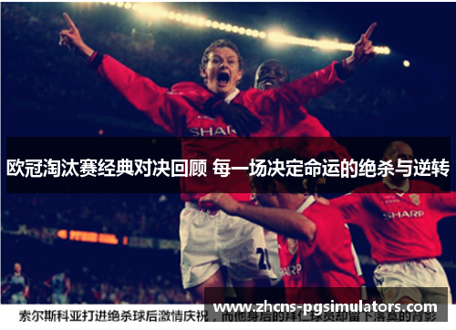 欧冠淘汰赛经典对决回顾 每一场决定命运的绝杀与逆转