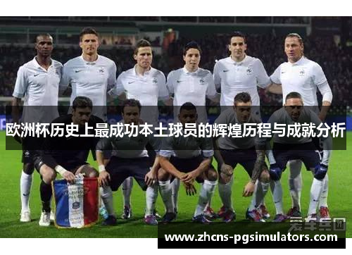 欧洲杯历史上最成功本土球员的辉煌历程与成就分析