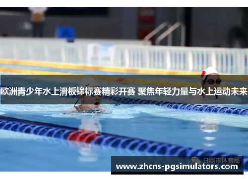 欧洲青少年水上滑板锦标赛精彩开赛 聚焦年轻力量与水上运动未来