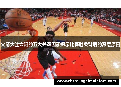 火箭大胜太阳的五大关键因素揭示比赛胜负背后的深层原因