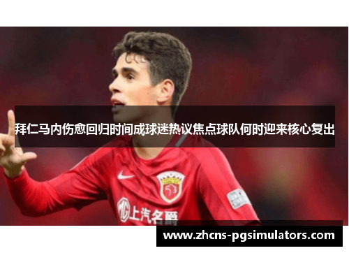 拜仁马内伤愈回归时间成球迷热议焦点球队何时迎来核心复出 拜仁马内伤愈回归时间成球迷热议焦点球队何时迎来核心复出