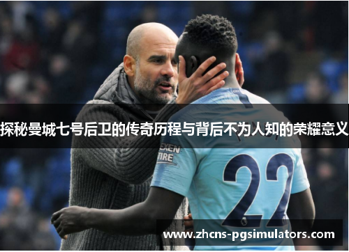 探秘曼城七号后卫的传奇历程与背后不为人知的荣耀意义